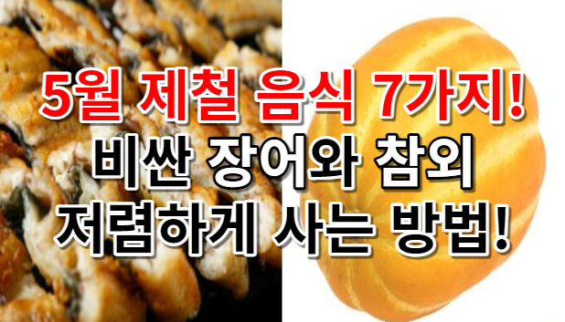 5월 꼭 먹어야할 제철음식 8가지! 장어와 참외를 저렴하게 살수있는 방법?