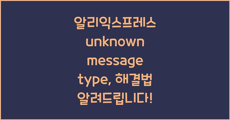 알리익스프레스 unknown message type, 해결법 알려드립니다!