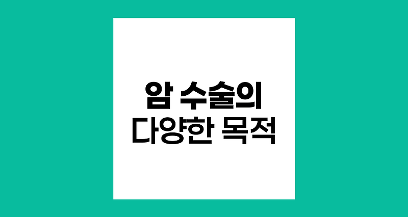 암 수술의 다양한 목적과 유형