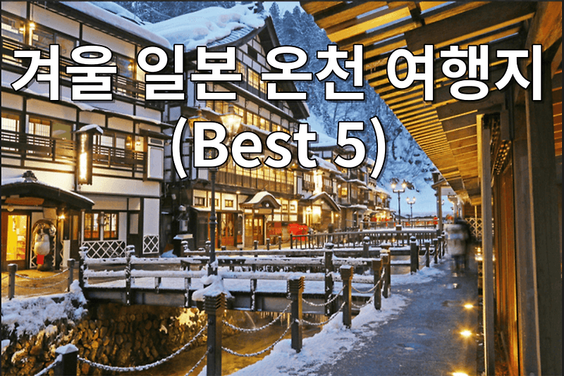 겨울 일본 온천 여행지 ; 온천 료칸 가족, 연인 여행지(Best 5)