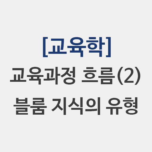 [교육학] 학문중심 교육과정 인간중심 역량중심 블룸 지식의 유형