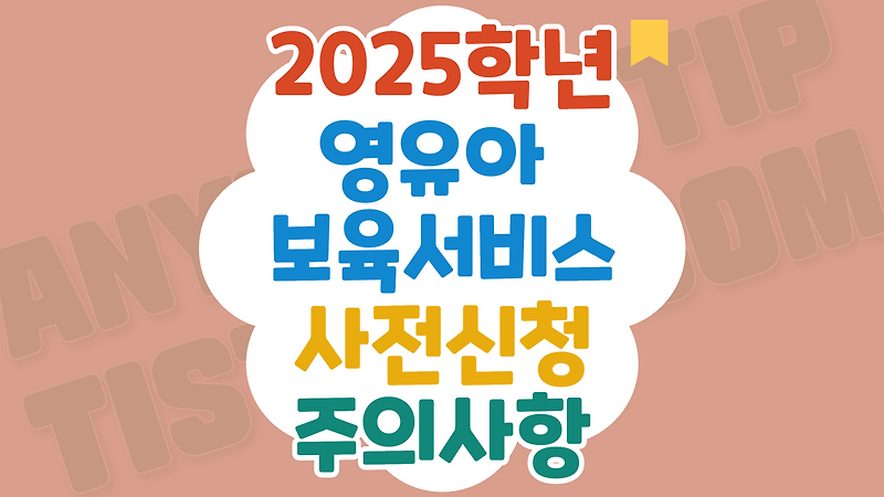 2025년 영유아 보육서비스(보육료, 유아학비, 양육수당) 사전신청 주의사항