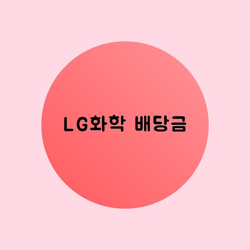 LG 화학 배당금 지급일 주가 전망(LG화학우)