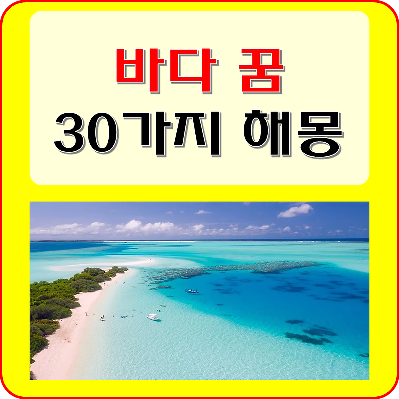 바다 꿈 해몽 30 가지 (큰, 깊은, 넓은, 일출, 나오는, 들어가는 꿈 )