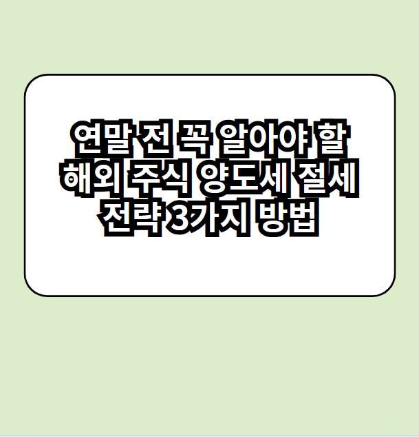 연말 전 꼭 알아야 할 해외 주식 양도세 절세 전략 3가지 방법