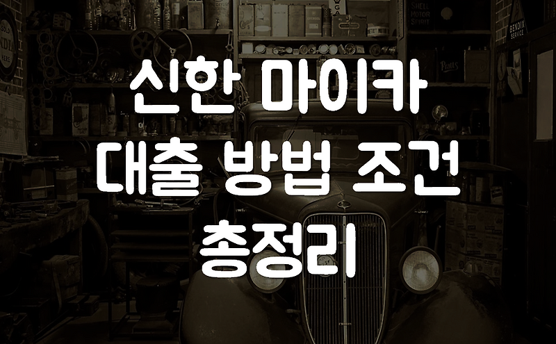 신한 마이카 대출 방법 및 조건 총정리