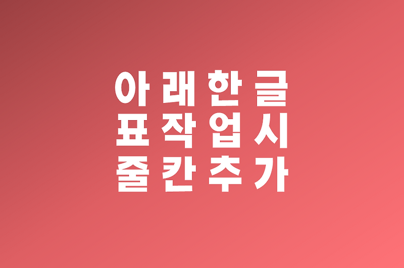 아래 한글 표 작업 시 줄 칸 추가하기