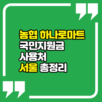 농협하나로마트 국민지원금 사용처 서울 총정리(강남구, 강동구, 강북구, 강서구, 관악구, 광진구, 구로구, 금천구, 노원구, 도봉구, 동대문구, 동작구, 마포구, 서대문구, 성동구, 송파구, 양천..