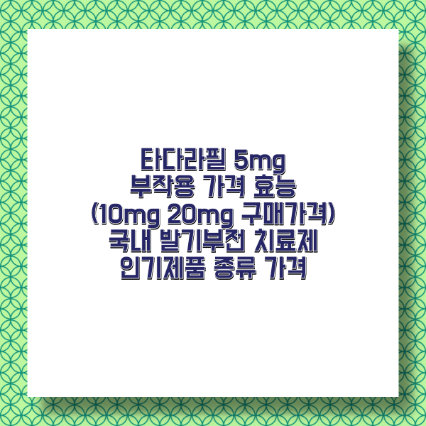 타다라필 5Mg 가격 효능 부작용 (10Mg 20Mg 구매가격 및 발기부전 치료제 인기제품 종류 가격비교)
