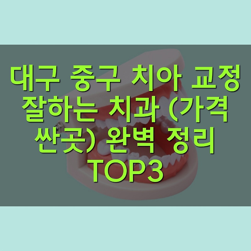 대구 중구 치아 교정 잘하는 치과 (가격 싼곳) 완벽 정리 TOP3