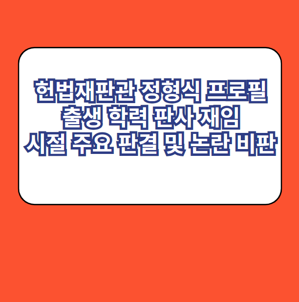 헌법재판관 정형식 프로필 출생 학력 판사 재임 시절 주요 판결 및 논란 비판