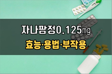 자나팜정0.125mg 복용 전 확인사항 3가지! 효능·효과, 복용법, 주의사항(부작용)