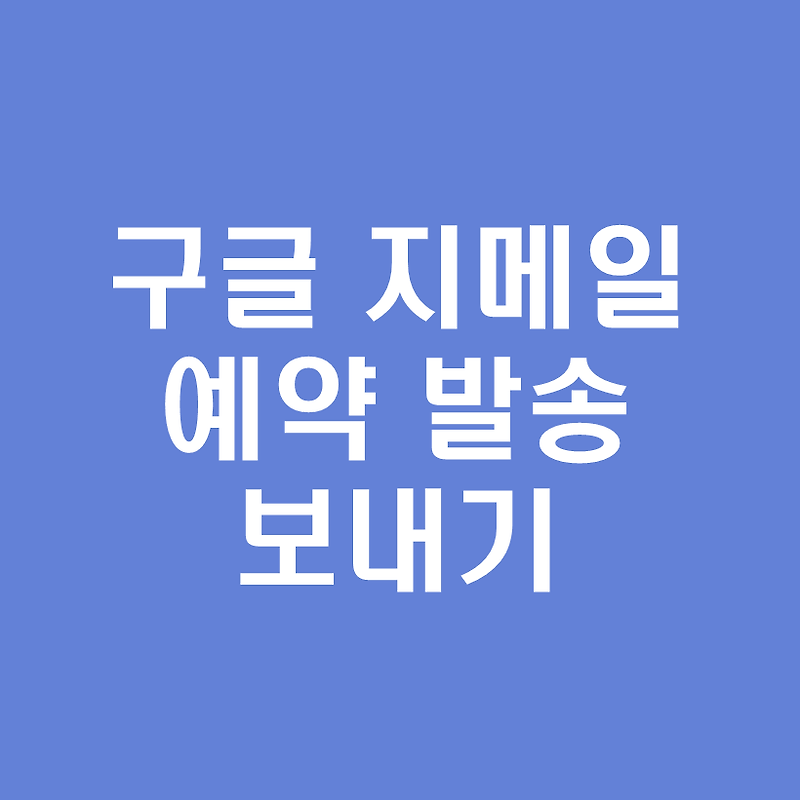 구글 지메일(Gmail) 예약발송하는 방법!