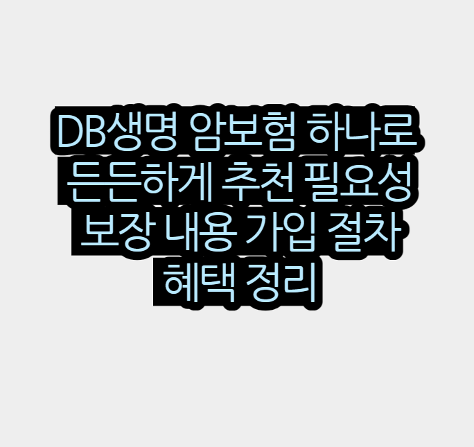 DB생명 암보험 하나로 든든하게 추천 필요성 보장 내용 가입 절차 혜택 정리