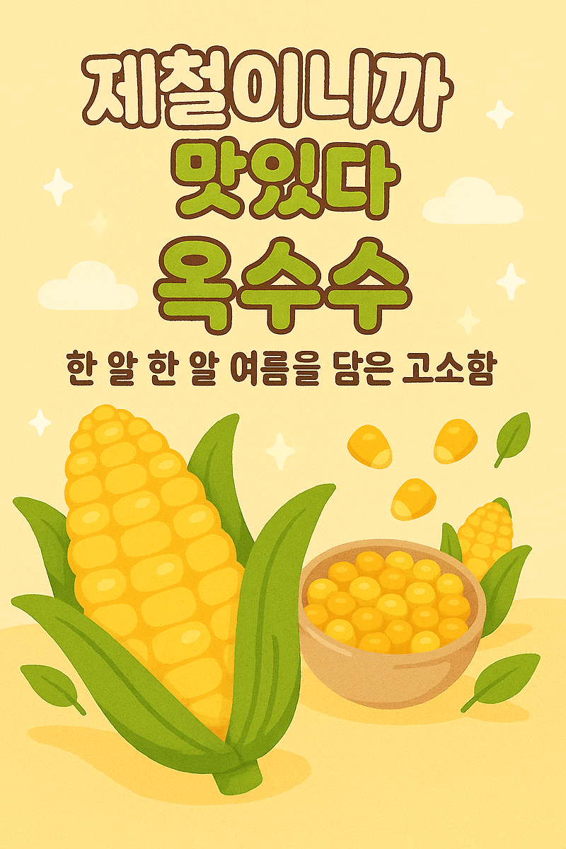 🌽 초여름 제철음식: 옥수수, 한 알 한 알 여름을 담은 고소함