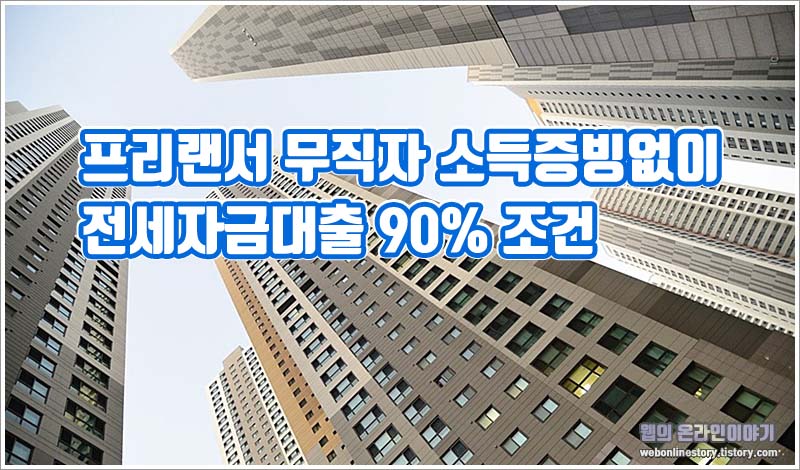 프리랜서 무직자 소득증빙없이 전세자금대출 90% 조건 - 웹의 온라인 이야기