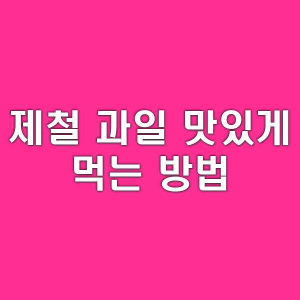 제철 과일 맛있게 먹는 방법