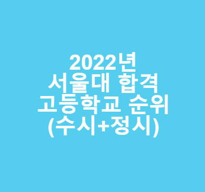 2022 서울대 합격 고등학교 순위 , 고등학교별 합격자 수 ( 수시 + 정시 )
