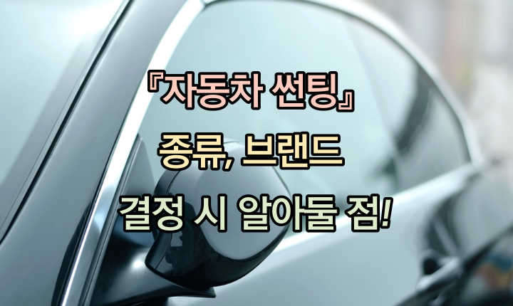 자동차 썬팅 종류! 브랜드 결정 시 알아둘 점