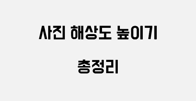 사진 해상도 높이기 총정리