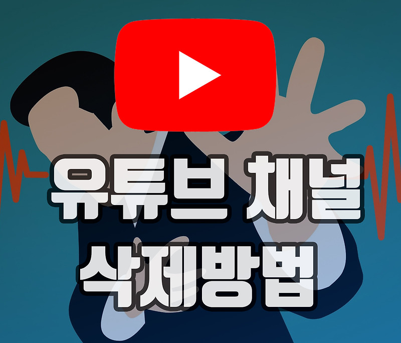 유튜브 채널삭제 방법, 아쉽지만 포기.