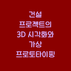 건설 프로젝트의 3d 시각화와 가상 프로토타이핑 요약