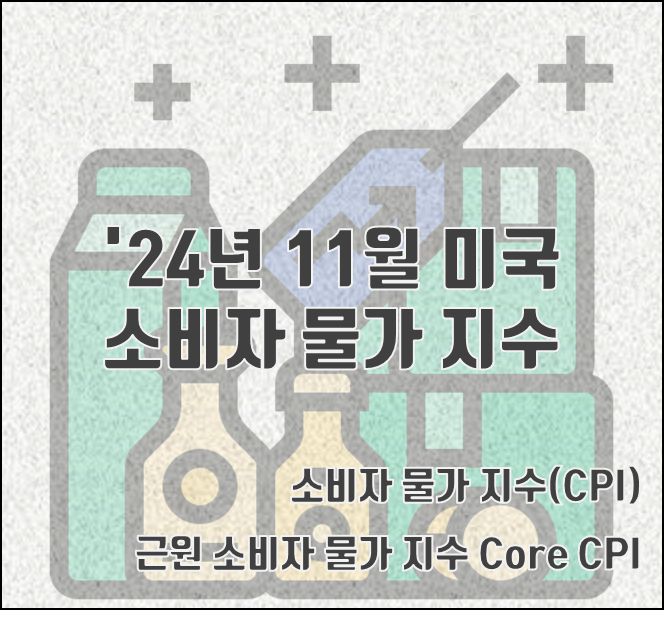 [2024.12.11] 24년 11월 미국 소비자 물가 지수(CPI) 전년 대비, 2.7%↑예측치 부합. (12/11 발표, 근원 소비자 물가 지수(Core CPI) 3.3%↑, 세부항목 포함, 금리인상 전망, CPI 발표일정)