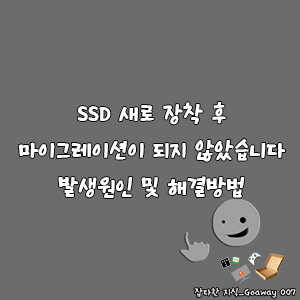 SSD 새로 장착 후 마이그레이션이 되지 않았습니다 발생원인 및 해결방법-goaway007