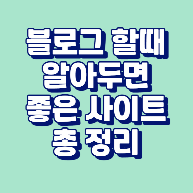 블로그 할 때 알아두면 좋은 사이트 총 정리