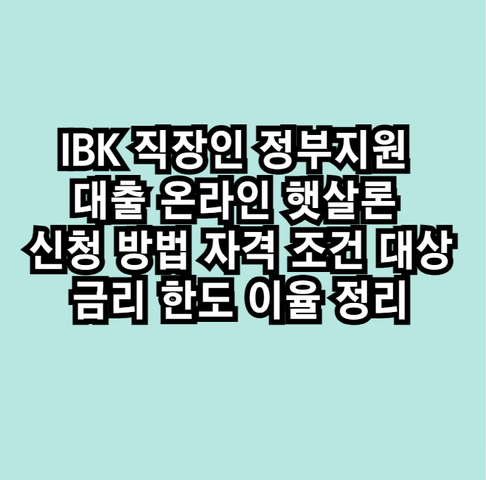 IBK 직장인 정부지원 대출 온라인 햇살론 신청 방법 자격 조건 대상 금리 한도 이율 정리