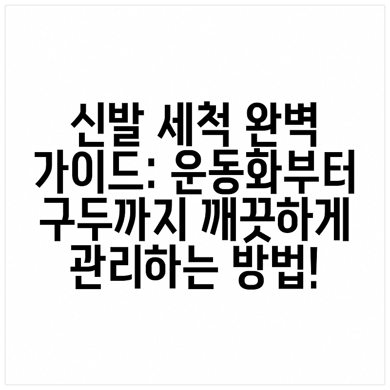 신발 세척 완벽 가이드: 운동화부터 구두까지 깨끗하게 관리하는 방법!