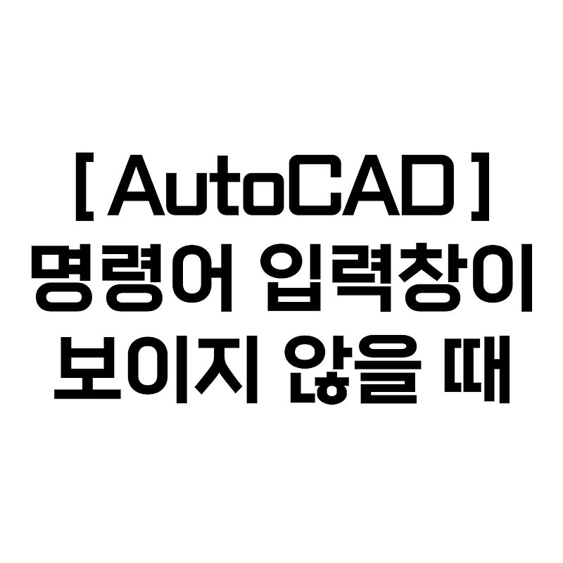 [꿀팁] 오토캐드(AutoCAD) - 명령어 입력창이 보이지 않을 때 해결 방법