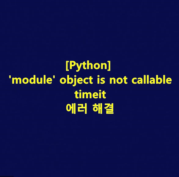 [Python] 'module' object is not callable timeit 에러 해결