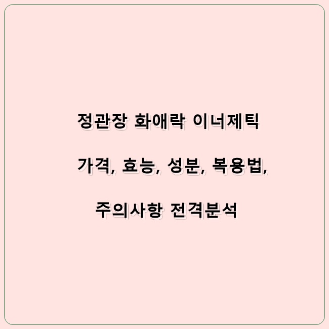 정관장 화애락 이너제틱 가격, 효능, 성분,  복용법, 주의사항 전격분석