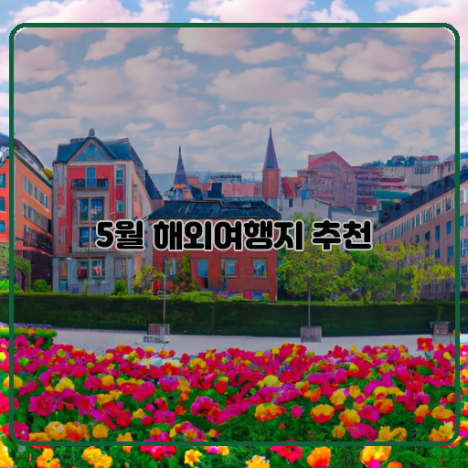 5월 해외여행지 추천 따뜻한 봄날 가볼 만한 TOP 5