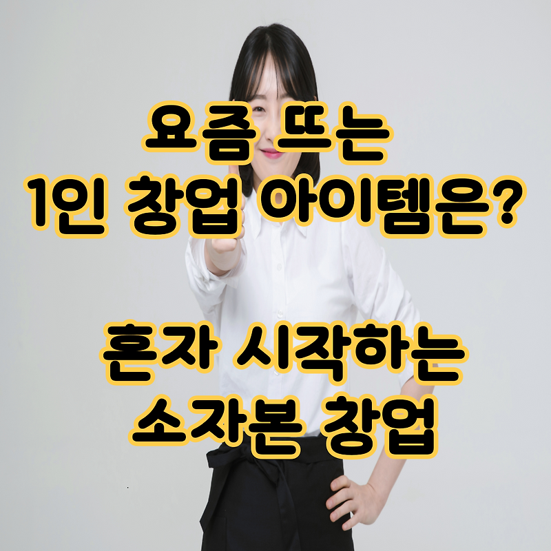 요즘 뜨는 1인 창업 아이템은? 혼자 시작하는 소자본 창업