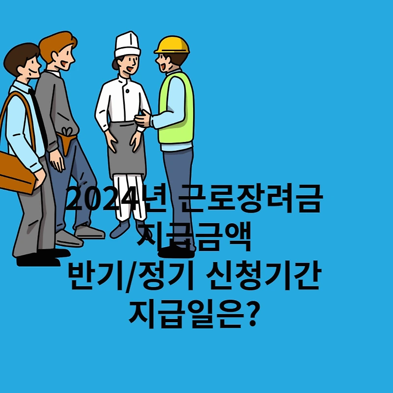 2024년 근로장려금 지급 금액 반기 정기 신청기간 지급일 언제?