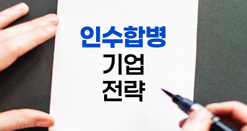 인수합병(M&A), 기업 성장의 전략적 수단