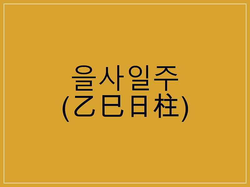 을사일주(乙巳日柱) 일주론 요약