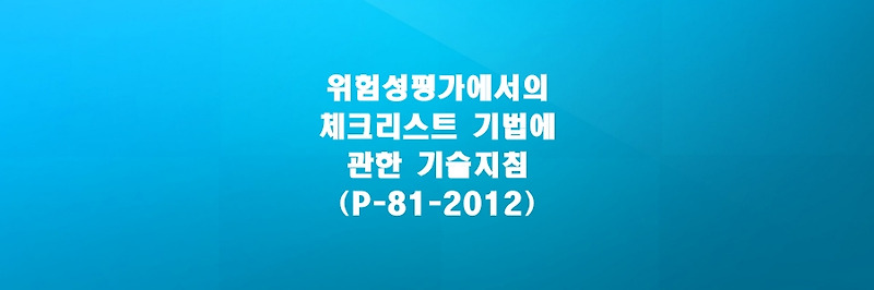 위험성평가에서의 체크리스트(Check list) 기법에 관한 기술지침(P-81-2012)