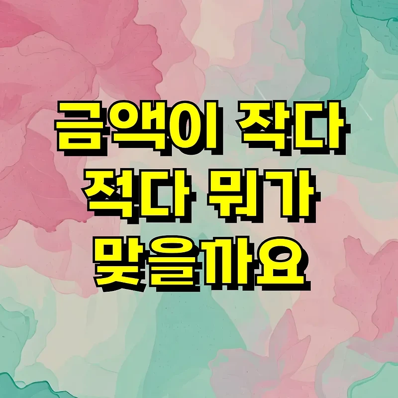 금액이 작다 적다 뭐가 맞을까요