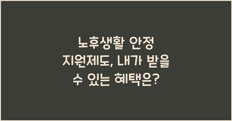 노후생활 안정 지원제도, 내가 받을 수 있는 혜택은?