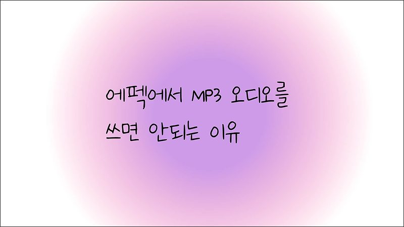 에펙에서 MP3 오디오를 쓰면 안 되는 이유