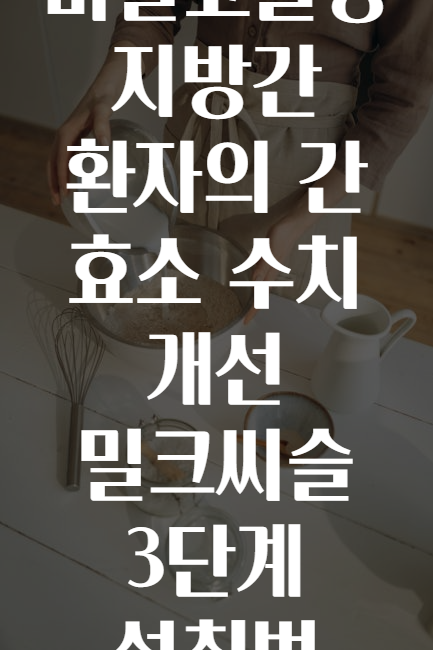비알코올성 지방간 환자의 간 효소 수치 개선 밀크씨슬 3단계 섭취법