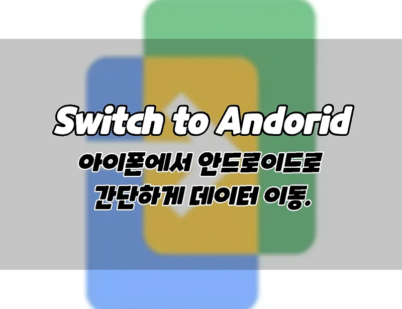 Switch to Android. 아이폰에서 안드로이드로 데이터 옮기기.