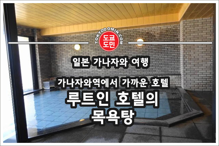 [일본 가나자와(金沢) 여행] 루트인 호텔 가나자와(ホテルルートイン金沢駅前)의 인공온천(목욕탕) 이용기