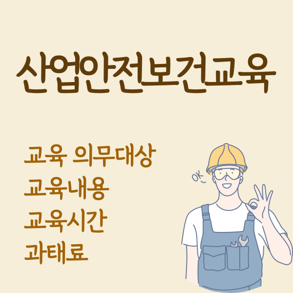 [산업안전보건법] 안전보건교육 (의무, 면제, 대상, 내용, 이수시간)