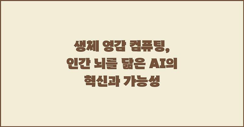 생체 영감 컴퓨팅, 인간 뇌를 닮은 AI의 혁신과 가능성