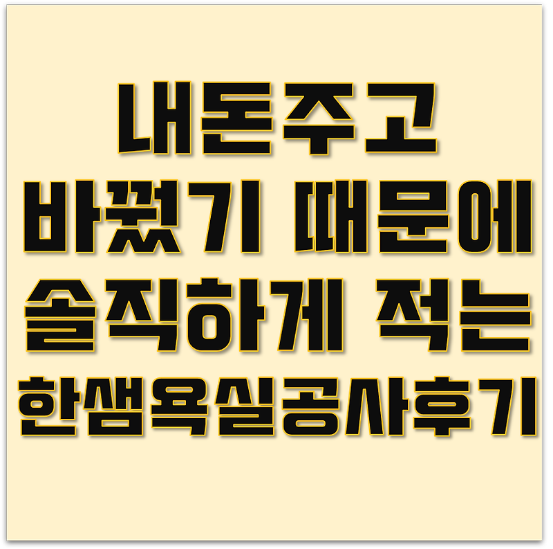 내 돈주고 바꿨기 때문에 솔직하게 적는 한샘 욕실 인테리어 후기입니다.