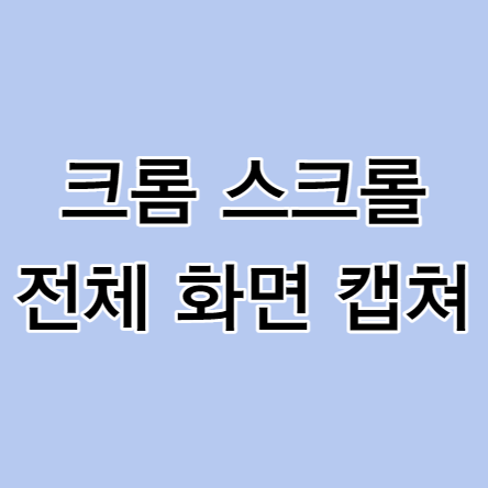 크롬 웹페이지 스크롤 전체 화면 캡처 방법은?